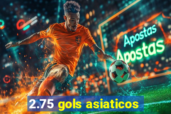 2.75 gols asiaticos